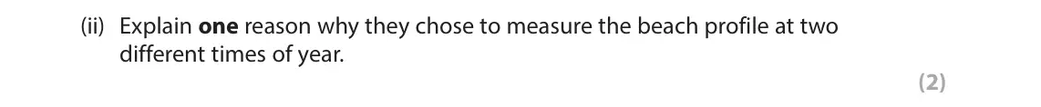 June 2023 Paper 2, question 8(a)(ii): Explain one reason why they chose to measure the beach profile at two different times of year. (2)