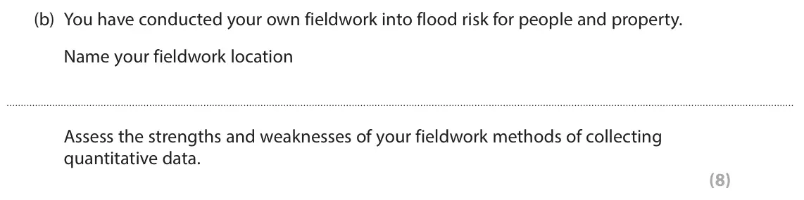 June 2023 Paper 2, question 9(b): You have conducted your own fieldwork into flood risk for people and property. Name your fieldwork location Assess the strengths and weaknesses of your fieldwor