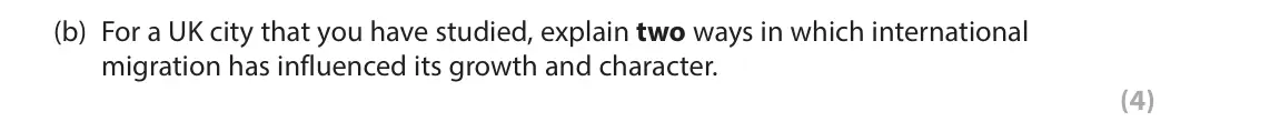 June 2024 Paper 2, question 6(b): For a UK city that you have studied, explain two ways in which international migration has influenced its growth and character. (4)