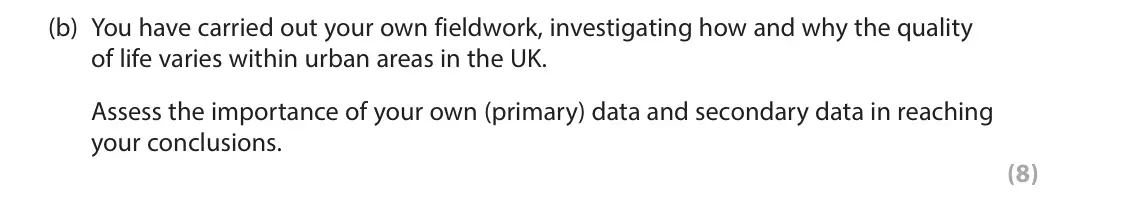 June 2024 Paper 2, question 10(b): You have carried out your own fieldwork, investigating how and why the quality of life varies within urban areas in the UK. Assess the importance of your own (p