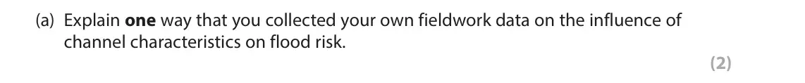June 2025 Paper 2, question 9(a): Explain one way that you collected your own fieldwork data on the influence of channel characteristics on flood risk. (2) 9 You have carried out your own fieldw