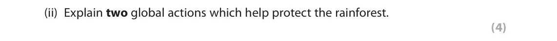 June 2018 Paper 3, question 2(b)(ii): Explain two global actions which help protect the rainforest. (4) 2 Use Section B (pages 5 and 6) in the Resource Booklet to answer this question. SECTION B For