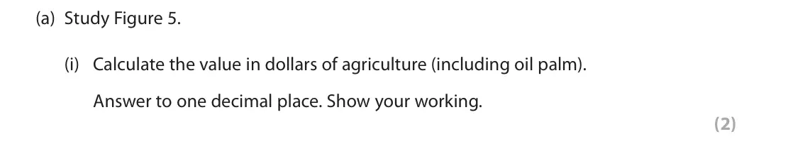 June 2018 Paper 3, question 3(a)(i): Calculate the value in dollars of agriculture (including oil palm). Answer to one decimal place. Show your working. (2) 3 Use Section C (pages 7, 8, 9, 10, 11 a