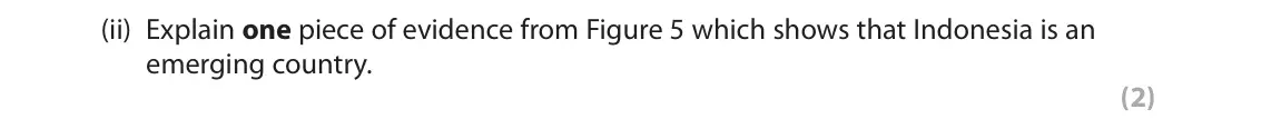 June 2018 Paper 3, question 3(a)(ii): Explain one piece of evidence from Figure 5 which shows that Indonesia is an emerging country. (2) 3 Use Section C (pages 7, 8, 9, 10, 11 and 12) in the Resourc