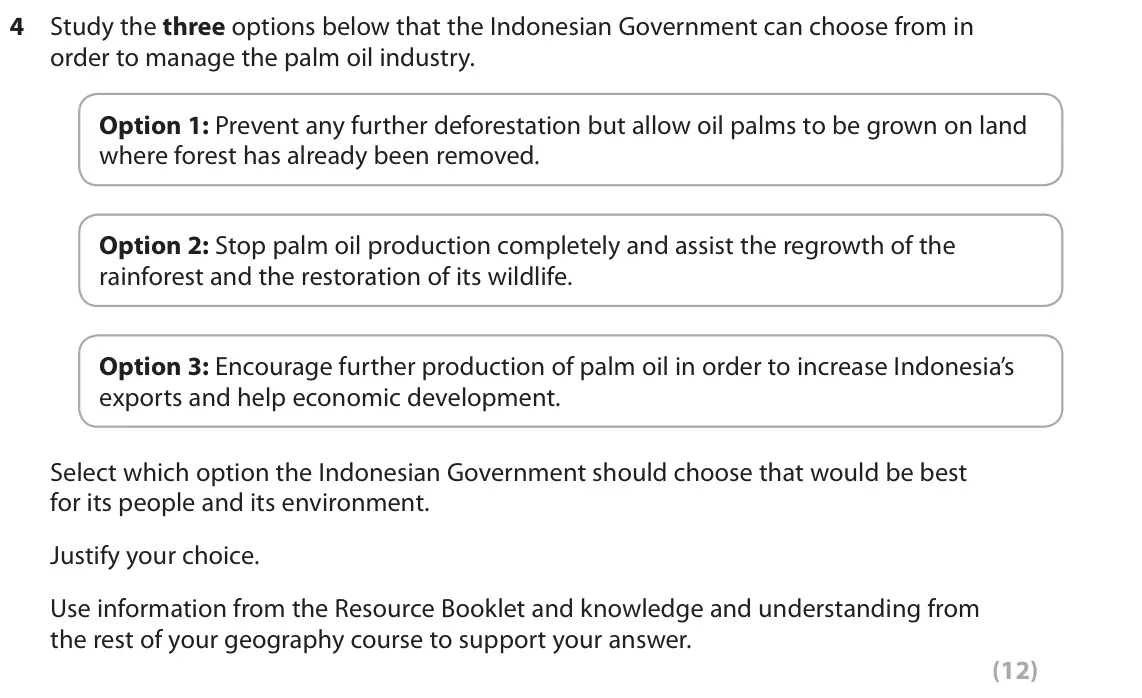 June 2018 Paper 3, question 4: Study the three options below that the Indonesian Government can choose from in order to manage the palm oil industry. Option 1: Prevent any further deforestati