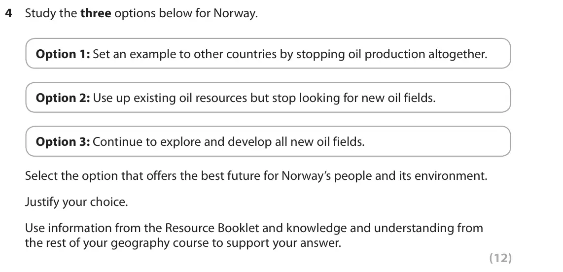 June 2019 Paper 3, question 4: Study the three options below for Norway. Option 1: Set an example to other countries by stopping oil production altogether. Option 2: Use up existing oil resou