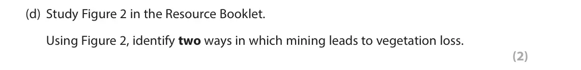 June 2022 Paper 3, question 1(d): Study Figure 2 in the Resource Booklet. Using Figure 2, identify two ways in which mining leads to vegetation loss. (2) 1 Use Section A (pages 3 and 4) of the R
