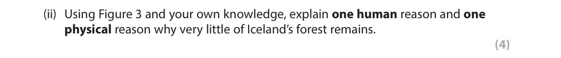 June 2023 Paper 3, question 2(a)(ii): Using Figure 3 and your own knowledge, explain one human reason and one physical reason why very little of Iceland’s forest remains. (4) 2 Use Section B (page 5