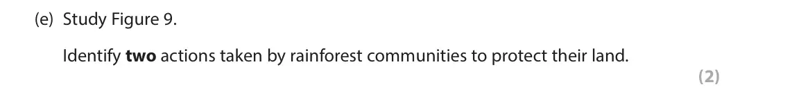 June 2024 Paper 3, question 3(e): Study Figure 9. Identify two actions taken by rainforest communities to protect their land. (2) 3 Use Section C (pages 7 to 12) in the Resource Booklet to answe