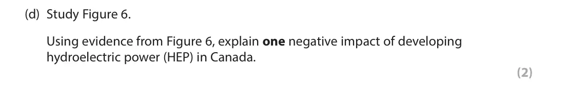 June 2025 Paper 3, question 2(d): Study Figure 6. Using evidence from Figure 6, explain one negative impact of developing hydroelectric power (HEP) in Canada. (2) 2 Use Section B (pages 6, 7 and