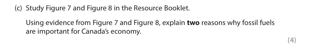 June 2025 Paper 3, question 3(c): Study Figure 7 and Figure 8 in the Resource Booklet. Using evidence from Figure 7 and Figure 8, explain two reasons why fossil fuels are important for Canada’s 