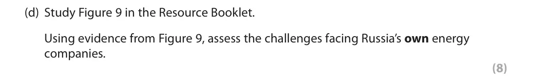 November 2020 Paper 3, question 3(d): Study Figure 9 in the Resource Booklet. Using evidence from Figure 9, assess the challenges facing Russia’s own energy companies. (8) 3 Use Section C (pages 6–1