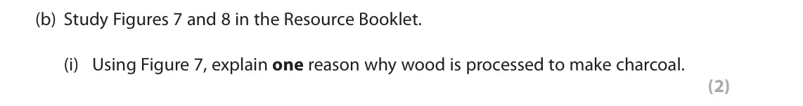 November 2021 Paper 3, question 3(b)(i): Using Figure 7, explain one reason why wood is processed to make charcoal. (2) 3 Use Section C (pages 6–9) in the Resource Booklet to answer this question. SECT