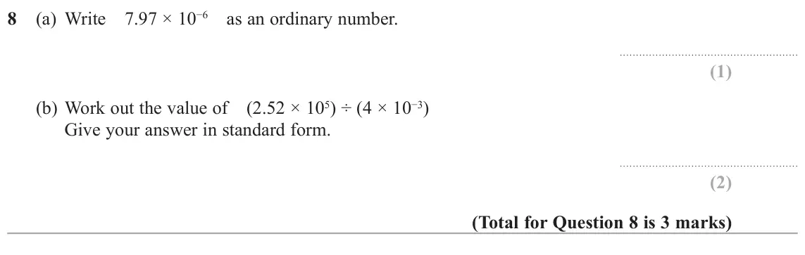 June 2017 Paper 1H, question 8: (a) Write 7.97 × 10í as an ordinary number. (b) Work out the value of (2.52 × 105) ÷ (4 × 10í) Give your answer in standard form.
