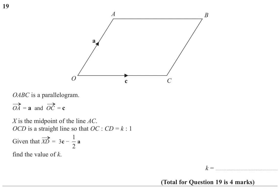 June 2017 Paper 1H, question 19: A B a O C c OABC is a parallelogram. o = a and OC o = c OA X is the midpoint of the line AC. OCD is a straight line so that OC : CD = k : 1 o = 3cí 1 Given th