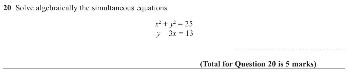 June 2017 Paper 1H, question 20: Solve algebraically the simultaneous equations x2 + y2 = 25 y – 3x = 13