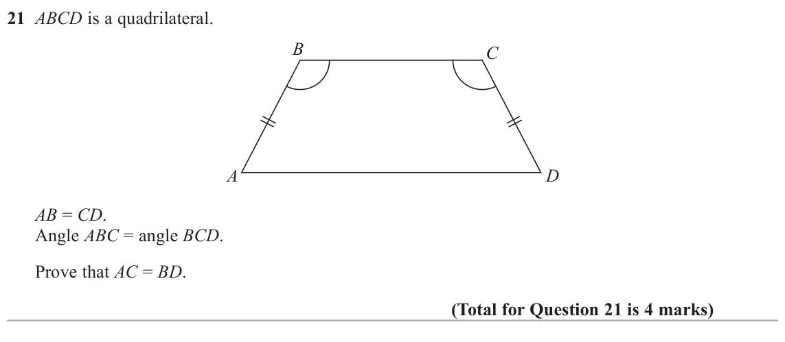 June 2017 Paper 1H, question 21: ABCD is a quadrilateral. B C A D AB = CD. Angle ABC = angle BCD. Prove that AC = BD.