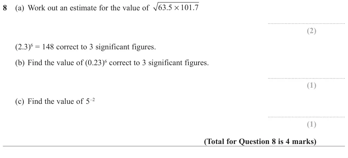 June 2019 Paper 1H, question 8: (a) Work out an estimate for the value of × (2.3)6 = 148 correct to 3 significant figures. (b) Find the value of (0.23)6 correct to 3 significant figures. (c) F