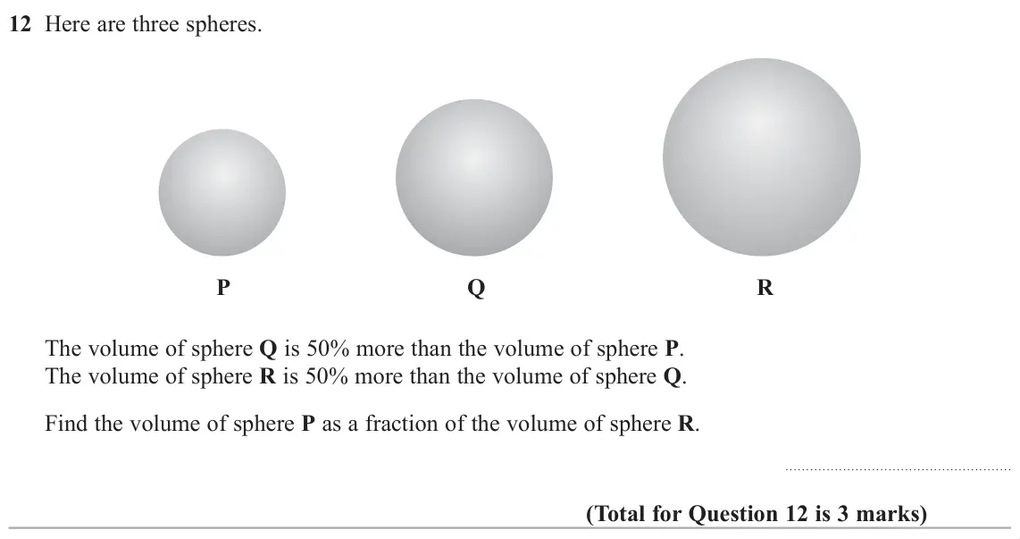 June 2019 Paper 1H, question 12: Here are three spheres. P Q R The volume of sphere Q is 50% more than the volume of sphere P. The volume of sphere R is 50% more than the volume of sphere Q. Fi