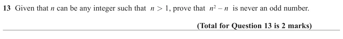 June 2019 Paper 1H, question 13: Given that n can be any integer such that n 1, prove that n2 – n is never an odd number.