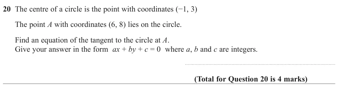 June 2022 Paper 1H, question 20: The centre of a circle is the point with coordinates (−1, 3) The point A with coordinates (6, 8) lies on the circle. Find an equation of the tangent to the circ