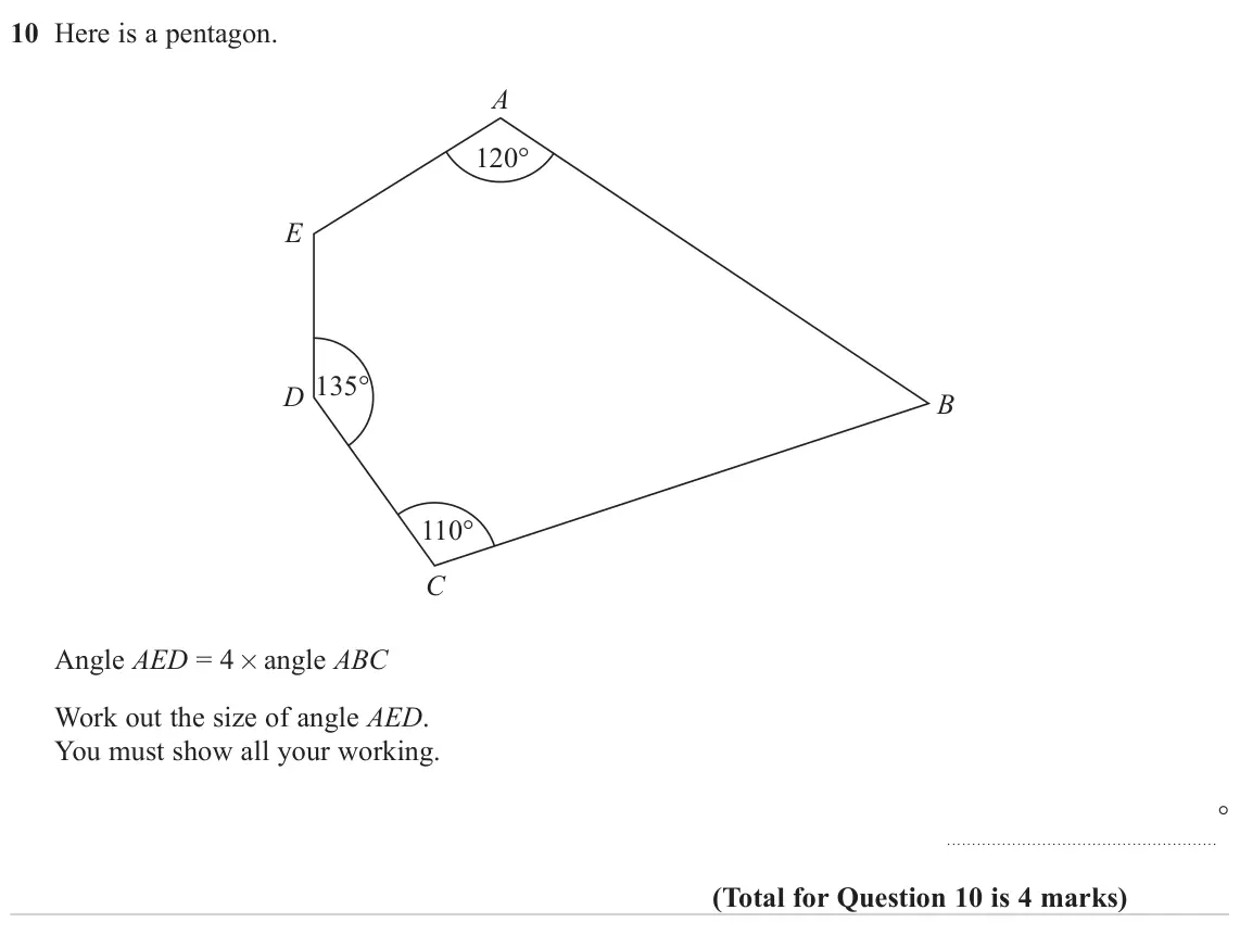 June 2023 Paper 1H, question 10: Here is a pentagon. A 120° E 135° D B 110° C Angle AED = 4 × angle ABC Work out the size of angle AED. You must show all your working. °