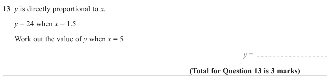 June 2023 Paper 1H, question 13: y is directly proportional to x. y = 24 when x = 1.5 Work out the value of y when x = 5 y =