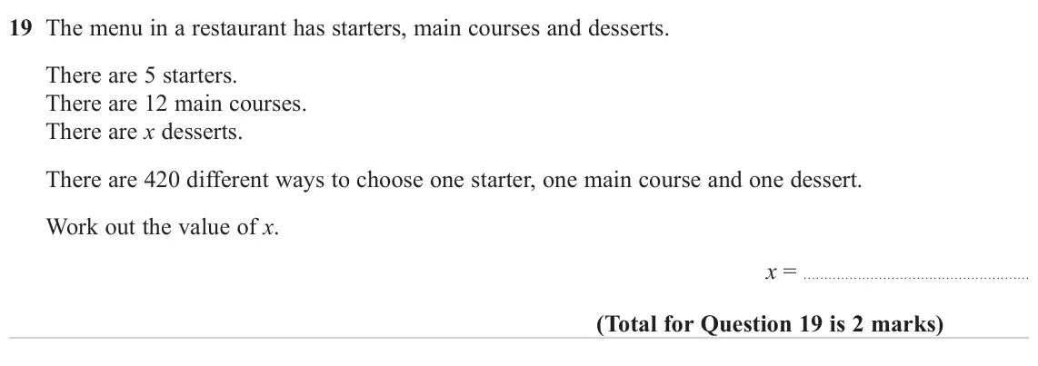 June 2023 Paper 1H, question 19: The menu in a restaurant has starters, main courses and desserts. There are 5 starters. There are 12 main courses. There are x desserts. There are 420 different