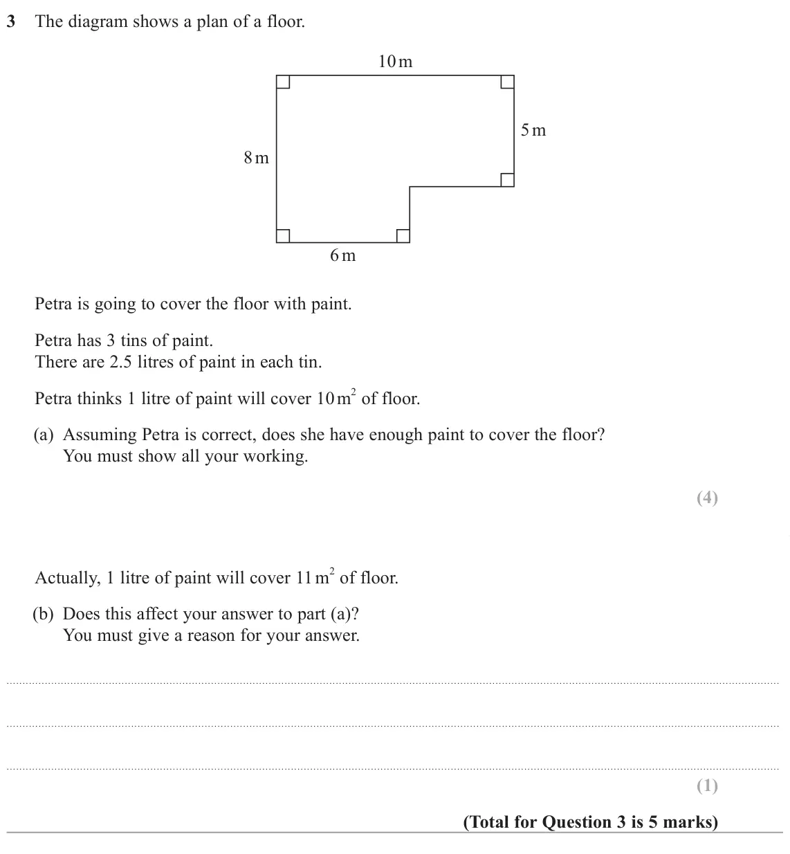 June 2024 Paper 1H, question 3: The diagram shows a plan of a floor. 10 m 5 m 8 m 6 m Petra is going to cover the floor with paint. Petra has 3 tins of paint. There are 2.5 litres of paint in