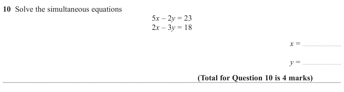 June 2024 Paper 1H, question 10: Solve the simultaneous equations 5x – 2y = 23 2x – 3y = 18 x = y =