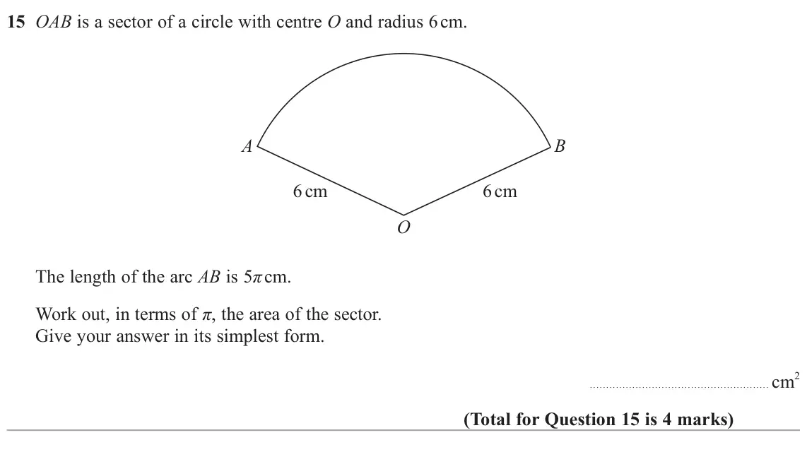 June 2024 Paper 1H, question 15: OAB is a sector of a circle with centre O and radius 6 cm. A B 6 cm 6 cm O The length of the arc AB is 5π cm. Work out, in terms of π, the area of the sector. G