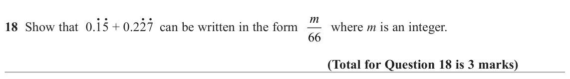 June 2024 Paper 1H, question 18: Show that 0.1. 5. + 0.22. 7. can be written in the form m 66 where m is an integer.