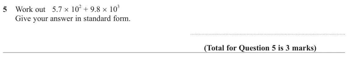 June 2025 Paper 1H, question 5: Work out 5.7 × 10 2 + 9.8 × 10 3 Give your answer in standard form.