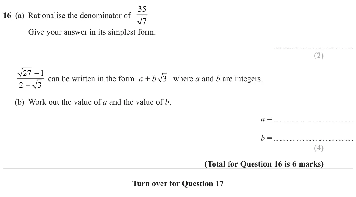 June 2025 Paper 1H, question 16: (a) Rationalise the denominator of 35 7 Give your answer in its simplest form. − 27 1 can be written in the form a + b 3 where a and b are integers. 2 − 3 (b) W