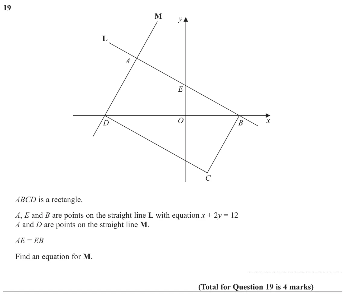 November 2017 Paper 1H, question 19: M y L A E x O D B C ABCD is a rectangle. A, E and B are points on the straight line L with equation x + 2y = 12 A and D are points on the straight line M. AE = 