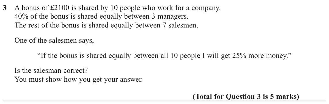 November 2018 Paper 1H, question 3: A bonus of £2100 is shared by 10 people who work for a company. 40% of the bonus is shared equally between 3 managers. The rest of the bonus is shared equally b