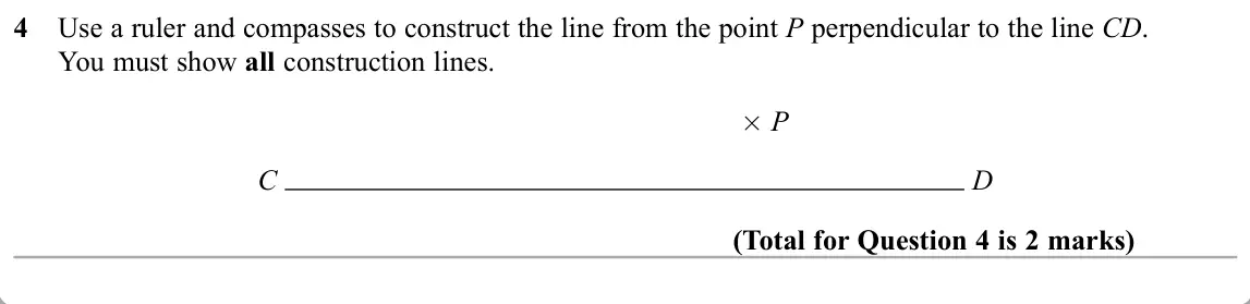 November 2019 Paper 1H, question 4: Use a ruler and compasses to construct the line from the point P perpendicular to the line CD. You must show all construction lines. P C D
