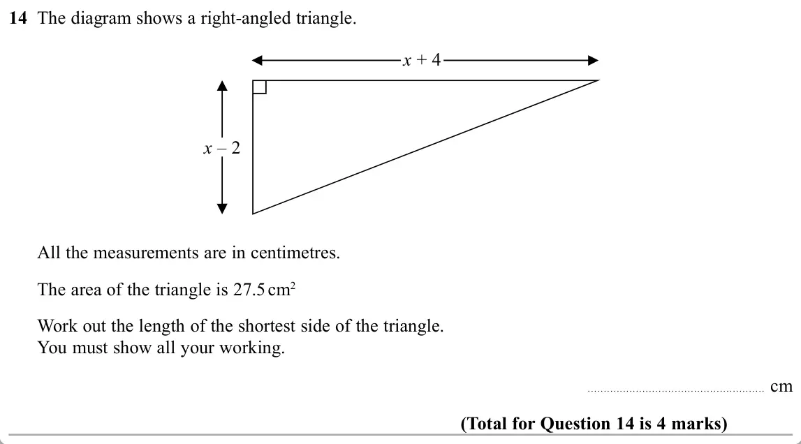 November 2019 Paper 1H, question 14: The diagram shows a right-angled triangle. x + 4 x – 2 All the measurements are in centimetres. The area of the triangle is 27.5 cm2 Work out the length of the