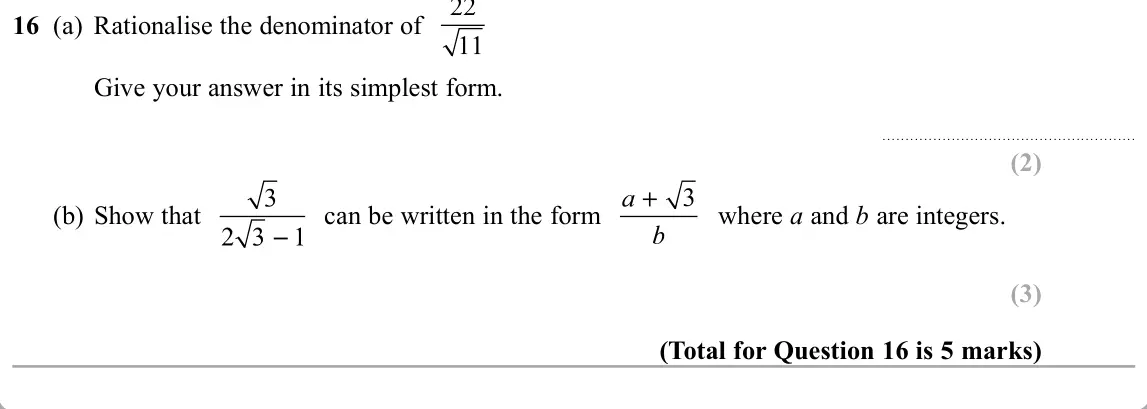 November 2019 Paper 1H, question 16: (a) Rationalise the denominator of Give your answer in its simplest form. 3 where a and b are integers. (b) Show that can be written in the form
