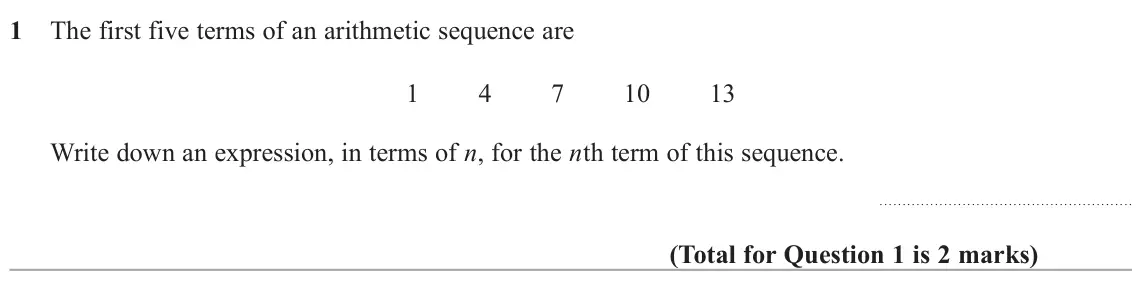 November 2020 Paper 1H, question 1: The first five terms of an arithmetic sequence are 1 4 7 10 13 Write down an expression, in terms of n, for the nth term of this sequence.