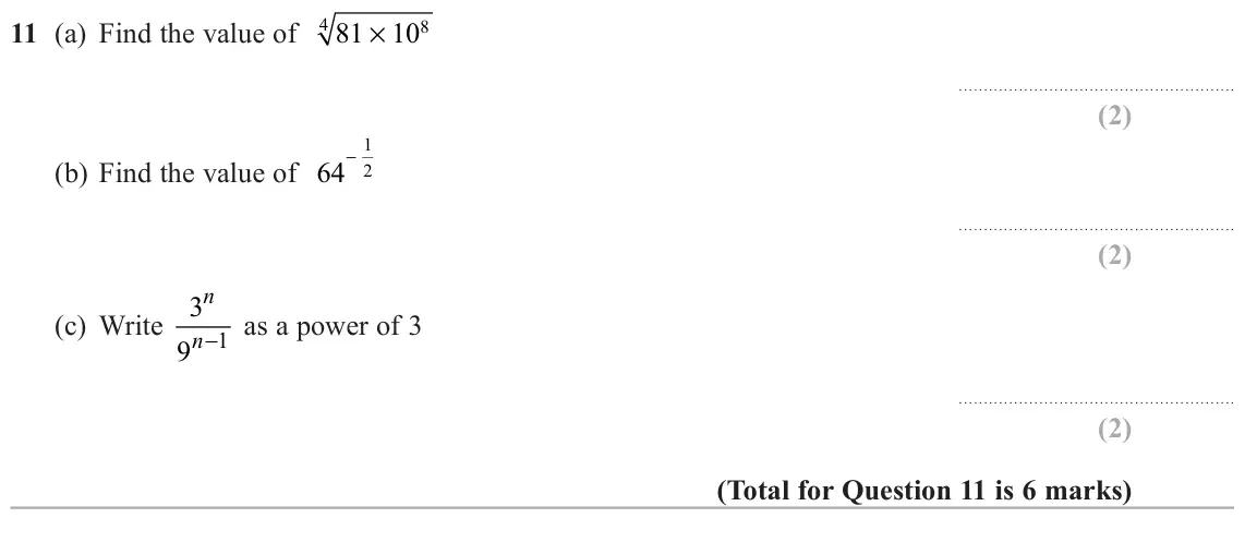 November 2020 Paper 1H, question 11: (a) Find the value of 4 × 81 108 1 − (b) Find the value of 64 2 n (c) Write 3 n− as a power of 3 1 9