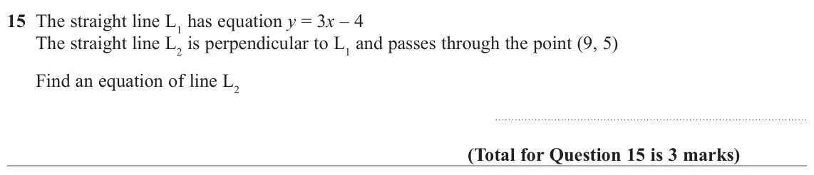 November 2020 Paper 1H, question 15: The straight line L1 has equation y = 3x – 4 The straight line L2 is perpendicular to L1 and passes through the point (9, 5) Find an equation of line L2