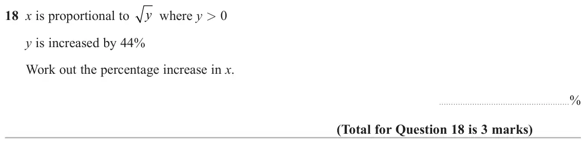 November 2020 Paper 1H, question 18: x is proportional to y where y > 0 y is increased by 44% Work out the percentage increase in x. %