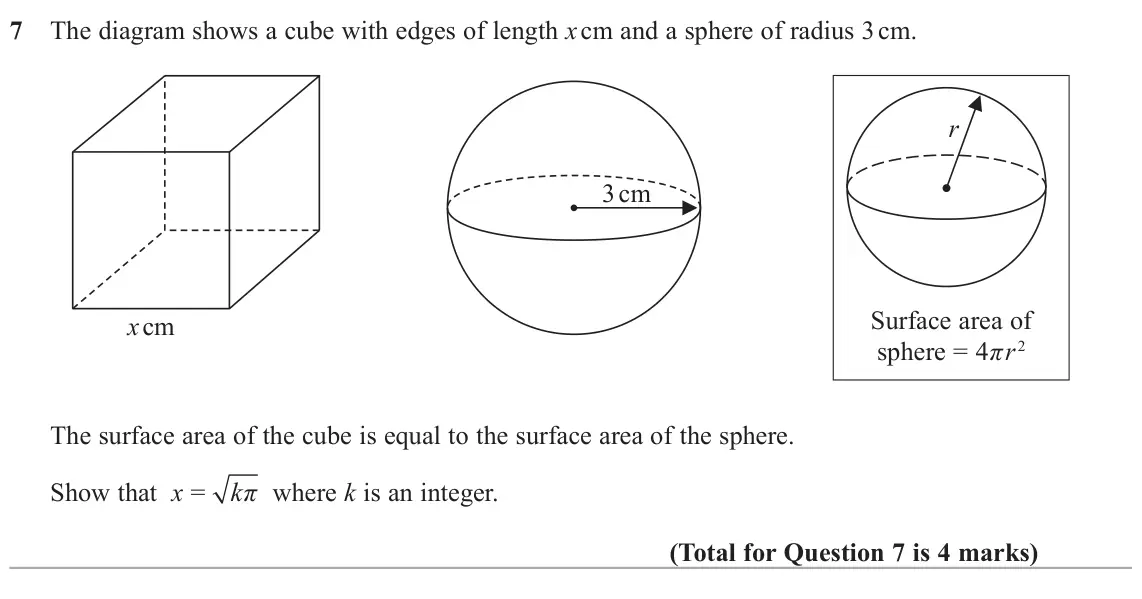 November 2021 Paper 1H, question 7: The diagram shows a cube with edges of length x cm and a sphere of radius 3 cm. r 3 cm Surface area of x cm sphere = 4πr2 The surface area of the cube is equal