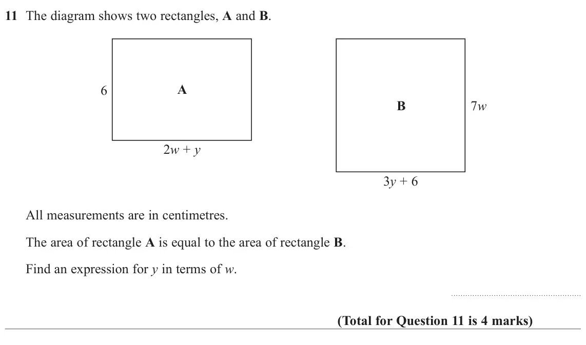 November 2021 Paper 1H, question 11: The diagram shows two rectangles, A and B. A 6 B 7w 2w + y 3y + 6 All measurements are in centimetres. The area of rectangle A is equal to the area of rectangle
