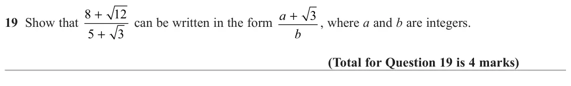 November 2021 Paper 1H, question 19: Show that 8 12 can be written in the form a 3 , where a and b are integers. + + b 5 3