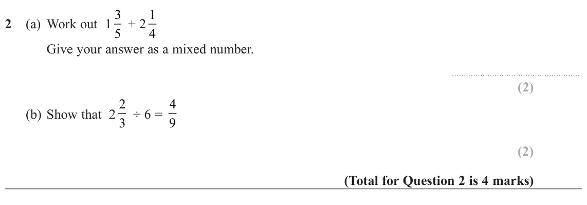 November 2022 Paper 1H, question 2: (a) Work out 1 3 5 + 2 1 4 Give your answer as a mixed number. (b) Show that 2 2 3 ÷ 6 = 4 9
