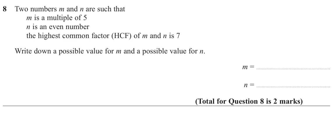November 2022 Paper 1H, question 8: Two numbers m and n are such that m is a multiple of 5 n is an even number the highest common factor (HCF) of m and n is 7 Write down a possible value for m and