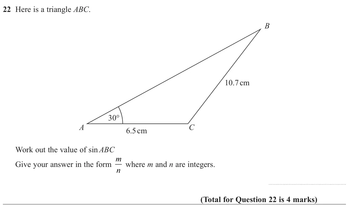 November 2022 Paper 1H, question 22: Here is a triangle ABC. B 10.7 cm 30° A C 6.5 cm Work out the value of sin ABC Give your answer in the form m n where m and n are integers.