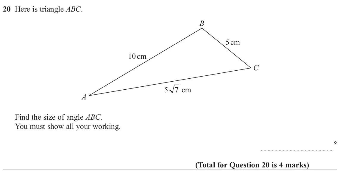 November 2023 Paper 1H, question 20: Here is triangle ABC. B 5 cm 10 cm C 5 7 cm A Find the size of angle ABC. You must show all your working. °